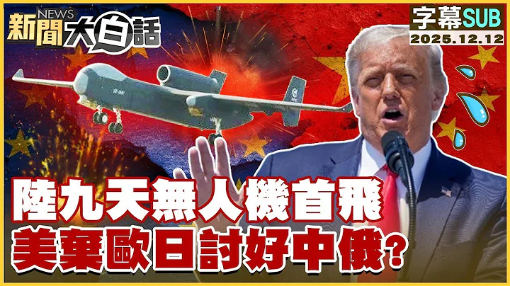 【SUB】陸九天無人機首飛 美棄歐日討好中俄？【#金臨天下 X #新聞大白話】20251212 #字幕版 #中國 #美國 #中日