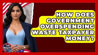 How Does Government Overspending Waste Taxpayer Money? - The Right Politics