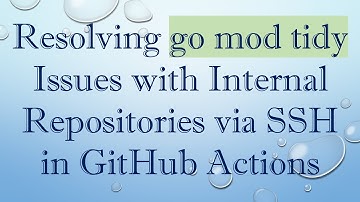 Resolving go mod tidy Issues with Internal Repositories via SSH in GitHub Actions