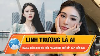 Linh Trương là ai mà lại gửi lời chúc phúc đến “đám cưới thế kỷ” sắp diễn ra? | Thời sự