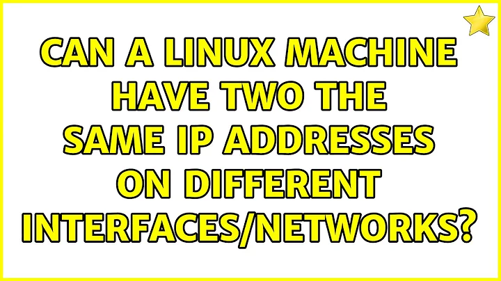 Can a Linux machine have two the same IP addresses on different interfaces/networks?