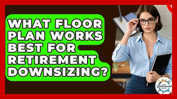 What Floor Plan Works Best For Retirement Downsizing? - Get Retirement Help