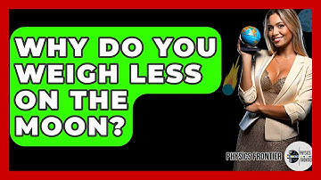 Why Do You Weigh Less On The Moon? - Physics Frontier