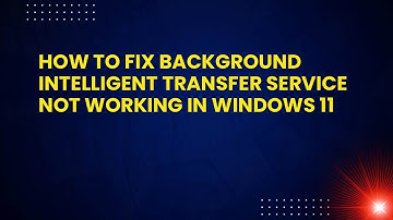 How to Fix Background Intelligent Transfer Service Not Working in Windows 11