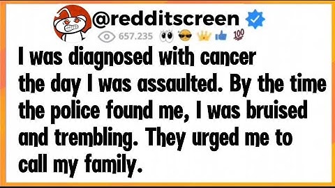 I was diagnosed with cancer the day I was assaulted. By the time the police found me, I was bruised
