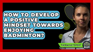 How To Develop A Positive Mindset Towards Enjoying Badminton? - The Racket Xpert