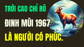 Trời cao chỉ rõ, Tuổi Đinh Mùi 1967.là người có phúc có phần, hưởng lộc tổ tiên an nhàn hậu vận.