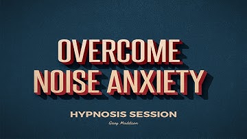 Overcome Noise Anxiety Hypnosis Session