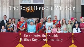 The Royal House Of Windsor -  Ep 3 - Enter the Outsider - British Royal Family Documentary