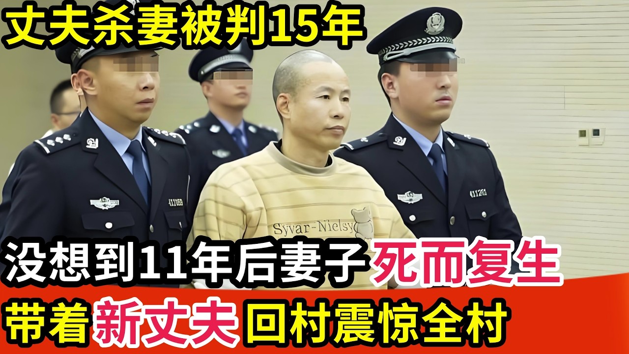 丈夫杀妻被判15年,没想到11年后妻子死而复生带着新丈夫回村,真相揭开震惊全村【纪实故事】