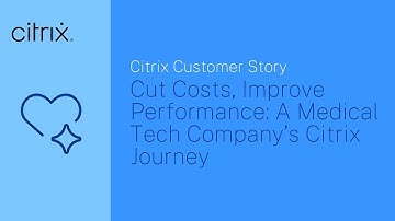 Cut Costs, Improve Performance: A Medical Tech Company’s Citrix Journey