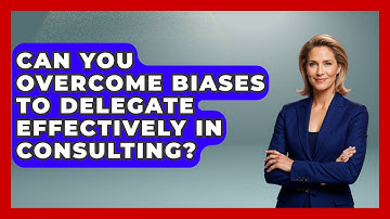 Can You Overcome Biases To Delegate Effectively In Consulting? - Consulting Career Hub