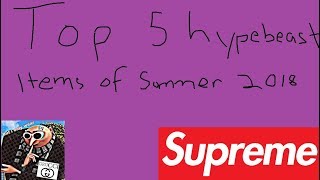 Top 5 Hypebeast Items Of Summer 2018