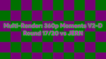 Multi-Render: 360p Moments V2-D Round 17/20 vs JERN