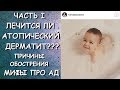 ЛЕЧИТСЯ ли АТОПИЧЕСКИЙ ДЕРМАТИТ?/ МИФЫ ПРО АД/ПРИЧИНЫ/ОБОСТРЕНИЯ