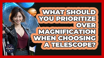 What Should You Prioritize Over Magnification When Choosing A Telescope? - Astronomy Made Simple