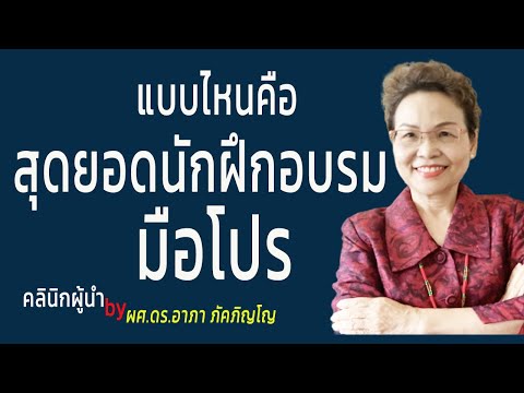 ลักษณะเด่นของนักฝึกอบรมมือโปร คุณสมบัติของสุดยอดนักฝึกอบรมมืออาชีพ/ผศ.ดร.อาภา ภัคภิญโญ