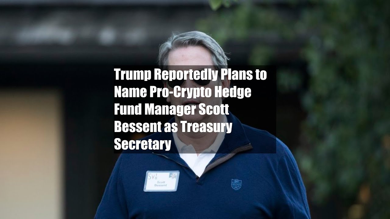Trump Reportedly Plans to Name Pro-Crypto Hedge Fund Manager Scott Bessent  as Treasury Secretary - YouTube