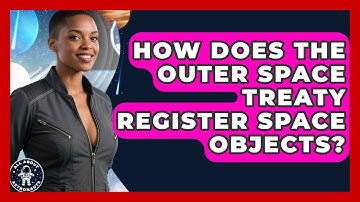 How Does The Outer Space Treaty Register Space Objects? - All About Astronauts