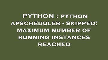 PYTHON : python apscheduler - skipped: maximum number of running instances reached