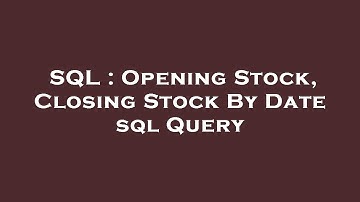 SQL : Opening Stock, Closing Stock By Date sql Query