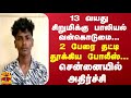 13 வயது சிறுமிக்கு பாலியல் வன்கொடுமை...2 பேரை தட்டி தூக்கிய போலீஸ்... சென்னையில் அதிர்ச்சி