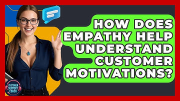 How Does Empathy Help Understand Customer Motivations? - Customer Support Coach