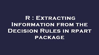 R Extracting Information From The Decision Rules In Rpart Package