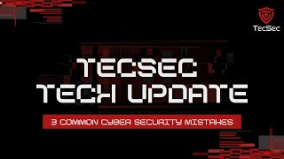 Tech Update - 3 Common Cyber Security Mistakes