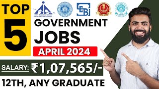 TOP 5 GOVERNMENT JOB VACANCY in APRIL 2024 | Salary ₹1,07,565 | 12th,Any Graduate Freshers