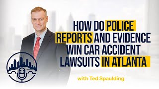 How Do Police Reports and Evidence Win Car Accident Lawsuits in Atlanta w. Ted Spaulding