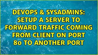 DevOps & SysAdmins: Setup a server to forward traffic coming from client on port 80 to another port