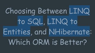 Choosing Between LINQ to SQL, LINQ to Entities, and NHibernate: Which ORM is Better?