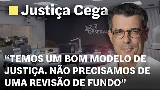 Justiça Cega. “Temos um bom modelo de Justiça. Não precisamos de uma revisão de fundo”