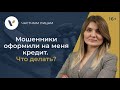 Мошенники оформили на меня кредит. Что делать?