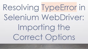 Resolving TypeError in Selenium WebDriver: Importing the Correct Options