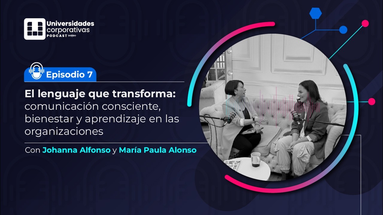 Universidades Corporativas- Episodio 7: El lenguaje que transforma: comunicación consciente