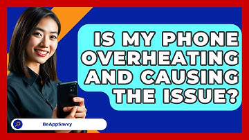 Is My Phone Overheating And Causing The Issue? - Be App Savvy