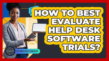 How to Best Evaluate Help Desk Software Trials?