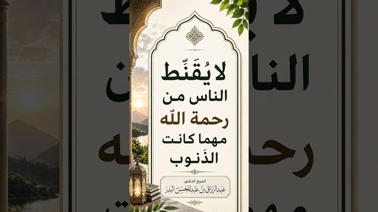 لا يُقَنّط الناس من رحمة الله مهما كانت الذنوب . الشيخ الدكتور عبد الرزاق بن عبد المحسن البدر .