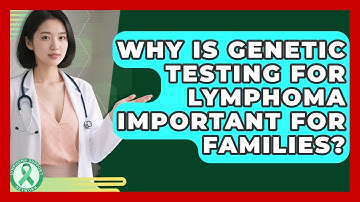 Why Is Genetic Testing For Lymphoma Important For Families? - Lymphoma Support Network