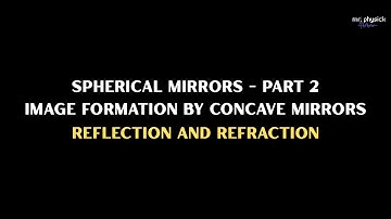 Spherical Mirrors - Part 2 (Image Formation by Concave Mirrors) - Reflection and Refraction