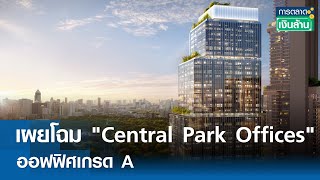 เผยโฉม "Central Park Offices" ออฟฟิศเกรด A  | การตลาดเงินล้าน 4 มิ.ย. 67