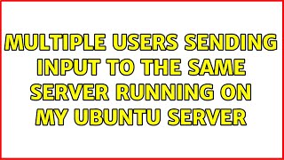 Ubuntu: Multiple Users Sending Input To The Same Server Running On My Ubuntu Server