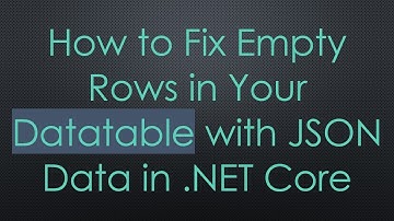 How to Fix Empty Rows in Your Datatable with JSON Data in .NET Core