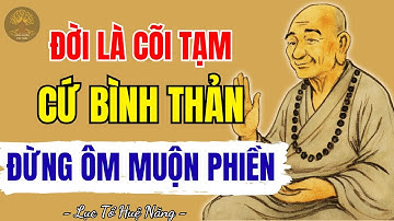 LỤC TỔ HUỆ NĂNG - Đời là cõi tạm, cứ bình thản mà sống, đừng lo lắng mà ôm muộn phiền không đáng!