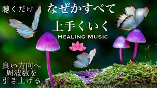 【癒しBGM】聴くだけで周波数を引き上げるなぜかすべて上手くいく