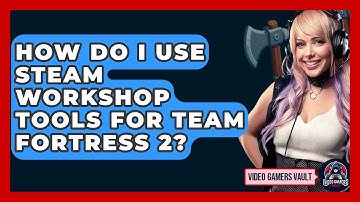 How Do I Use Steam Workshop Tools For Team Fortress 2? - Video Gamers Vault