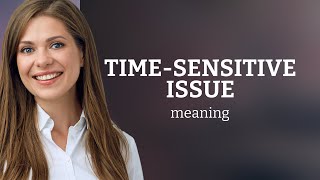 Understanding "Time-sensitive Issues"