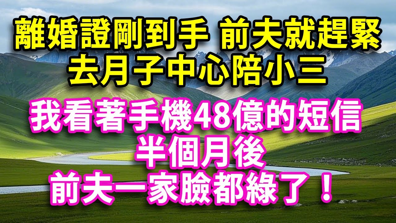 離婚證剛到手 前夫就趕緊去月子中心陪小三  我看著手機到賬48億的短信  半個月後 前夫一家臉都綠了！